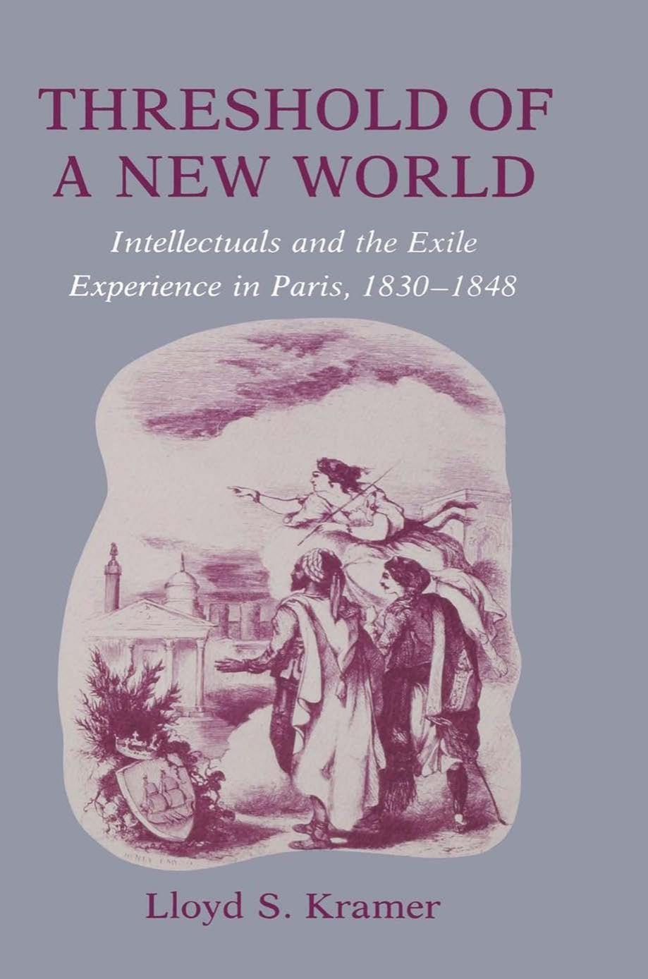 Threshold of a New World: Intellectuals and the Exile Experience in Paris, 1830-1848 by Lloyd S. Kramer