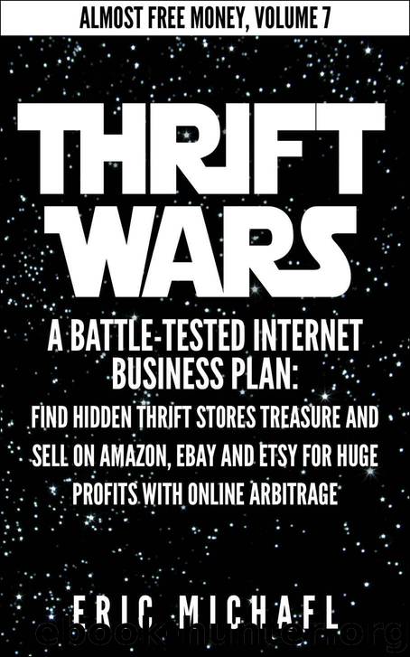 Thrift Wars [Updated Fall 2016]: A Battle-Tested Internet Business Plan: Find Hidden Thrift Stores Treasure and Sell on Amazon, eBay and Etsy for Huge ... Online Arbitrage (Almost Free Money Book 8) by Eric Michael