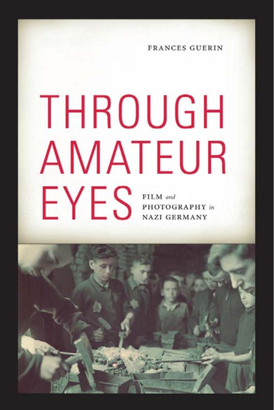 Through Amateur Eyes: Film and Photography in Nazi Germany by Frances Guerin