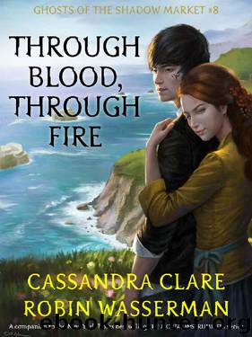Through Blood, Through Fire (Ghosts of the Shadow Market Book 8) by Cassandra Clare & Robin Wasserman