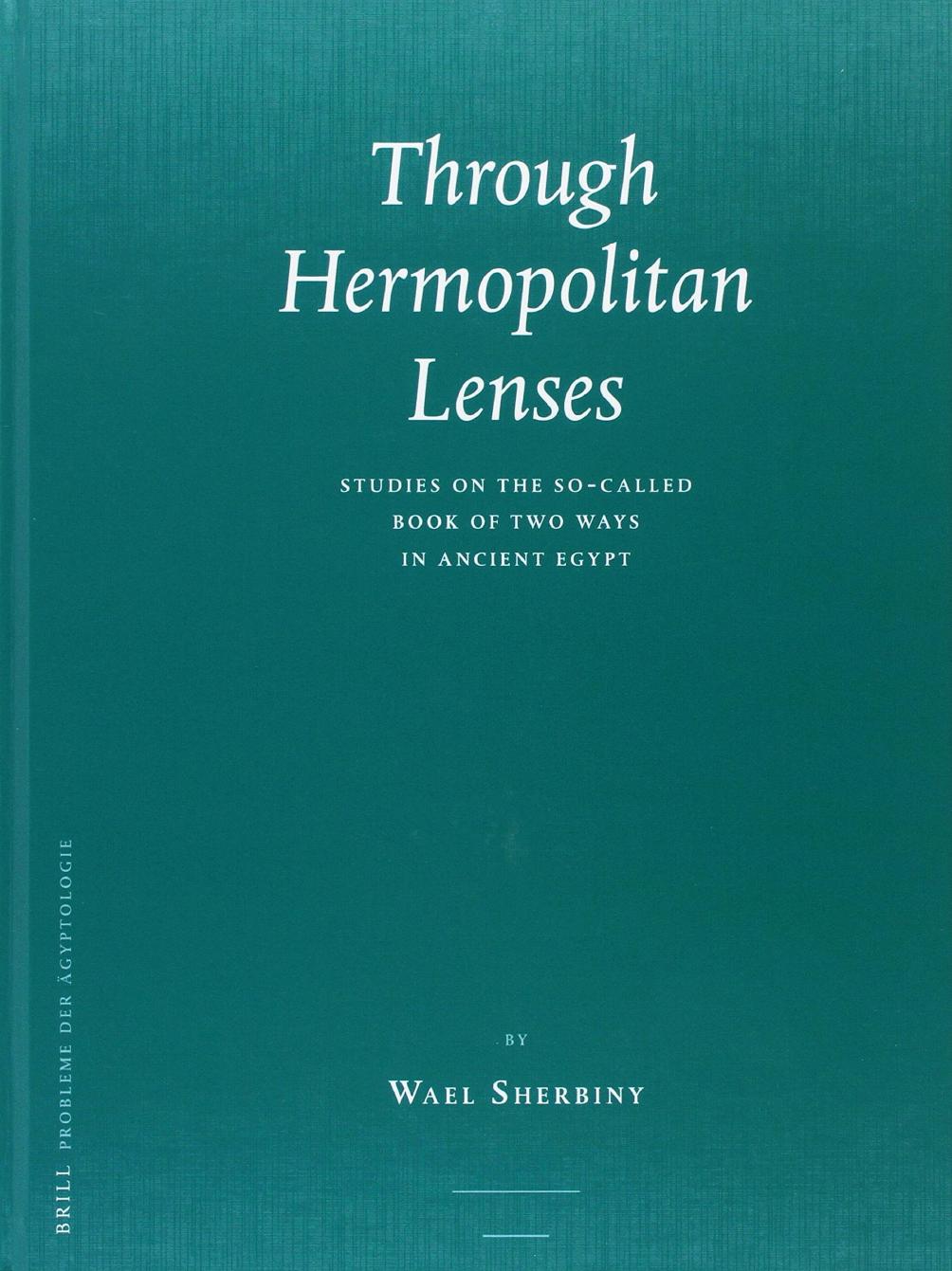 Through Hermopolitan Lenses, Studies on the So-called Book of Two Ways in Ancient Egypt by Wael Sherbiny