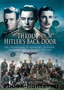 Through Hitler's Back Door: SOE Operations in Hungary, Slovakia, Romania and Bulgaria 1940–1945 by Alan Ogden