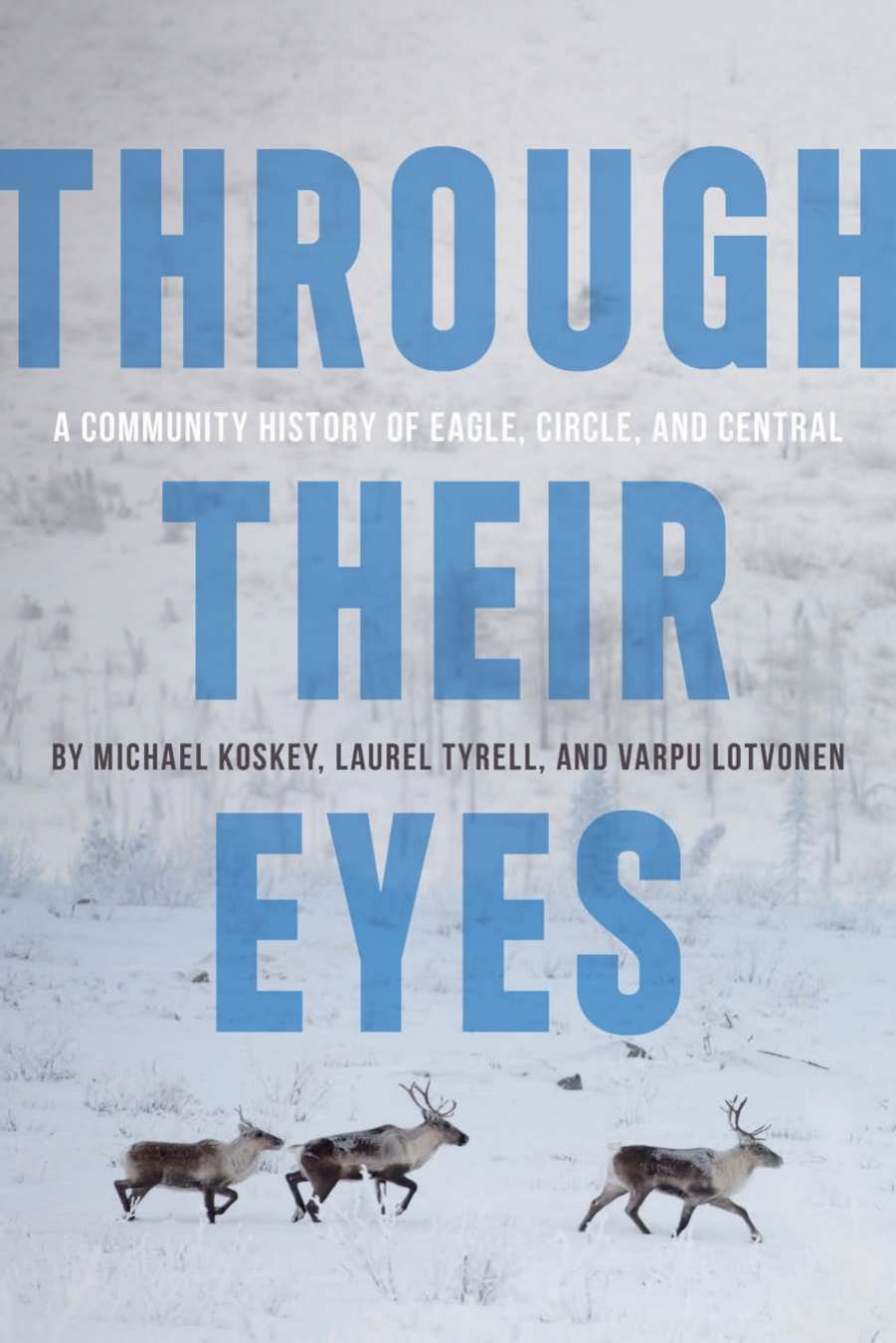 Through Their Eyes: A Community History of Eagle, Circle, and Central by Michael Koskey; Varpu Lotvonen; Laurel Tyrell