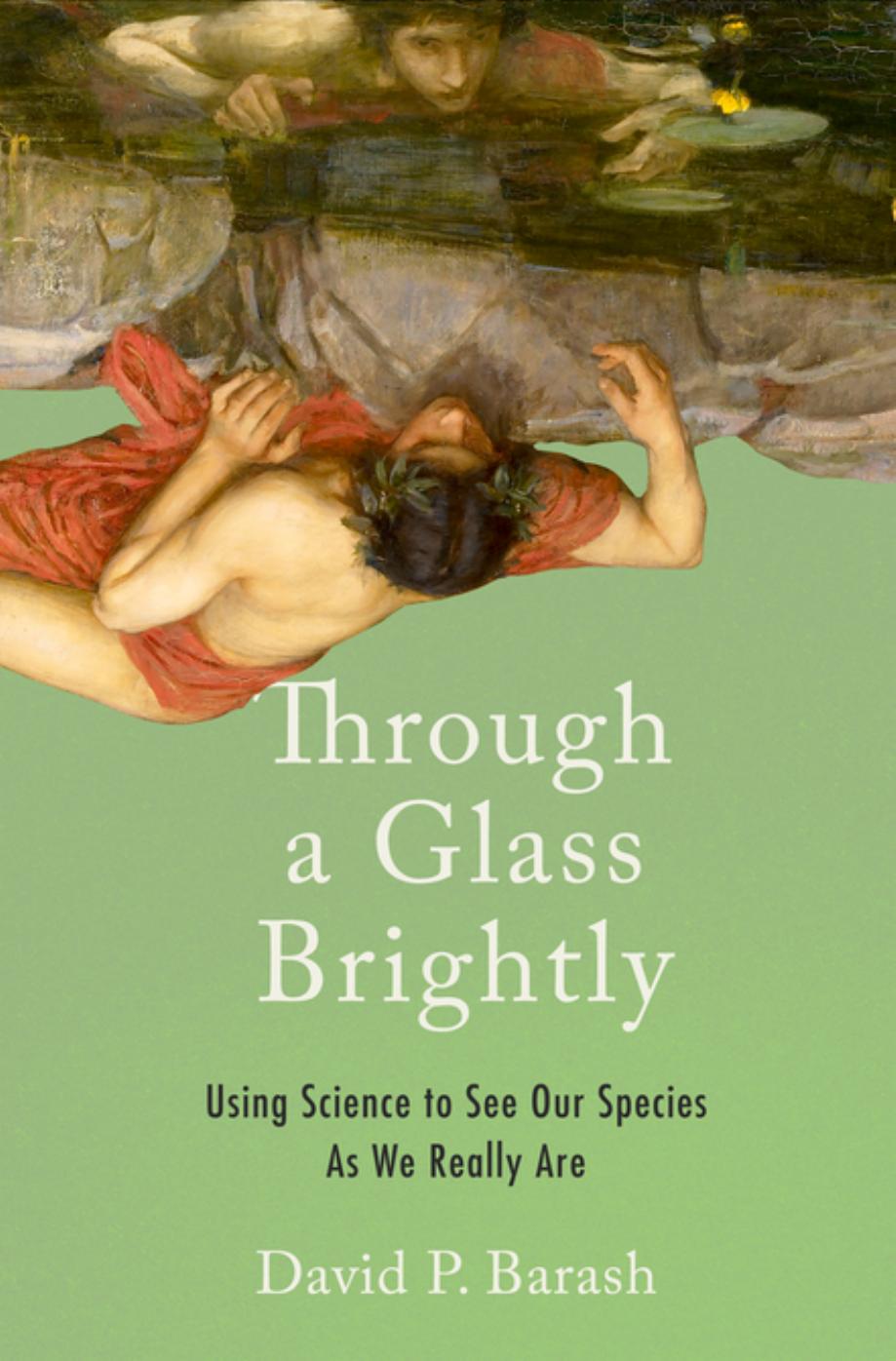 Through a Glass Brightly : Using Science to See Our Species As We Really Are by David P. Barash