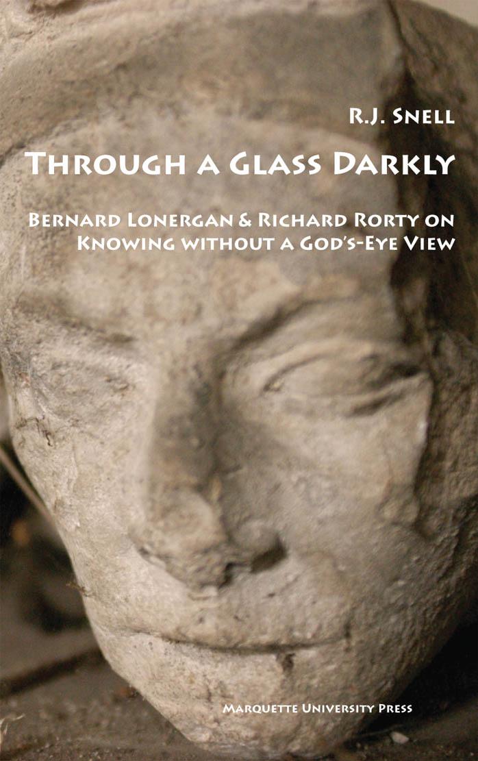 Through a Glass Darkly: Bernard Lonergan & Richard Rorty on Knowing Without a God's-eye View by R. j. Snell