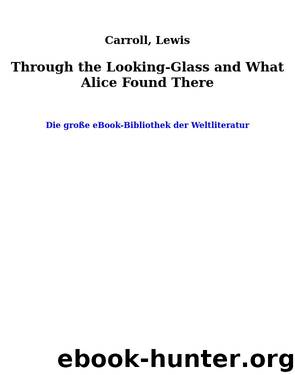 Through the Looking-Glass and What Alice Found There by Carroll Lewis