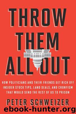 Throw Them All Out: How Politicians and Their Friends Get Rich Off Insider Stock Tips, Land Deals, and Cronyism That Would Send the Rest of Us to Prison by Schweizer Peter