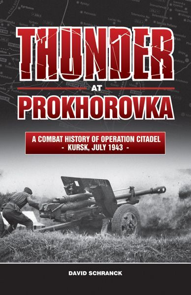 Thunder at Prokhorovka: A Combat History of Operation Citadel, Kursk, July 1943 by Schranck David