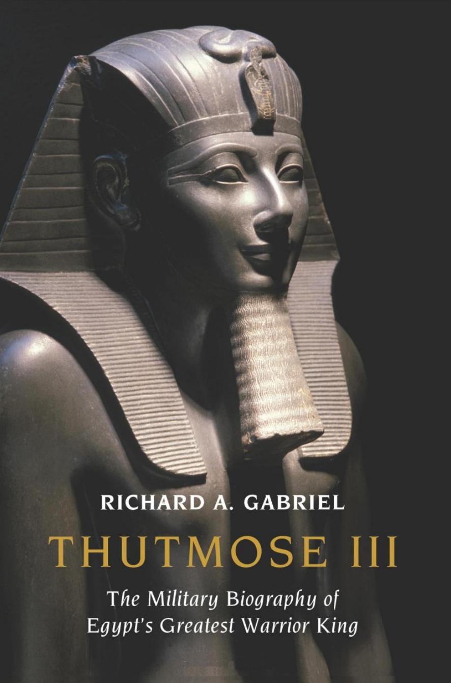Thutmose III, The Military Biography of Egyptâs Greatest Warrior King by Richard A Gabriel