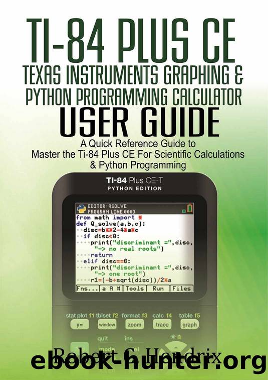 Ti-84 Plus CE Texas Instruments Graphing & Python Programming Calculator User Guide : A Quick Reference Guide to Master the Ti-84 plus CE for Scientific Calculations and Python Programming by Hendrix Robert C. & Hendrix Robert C