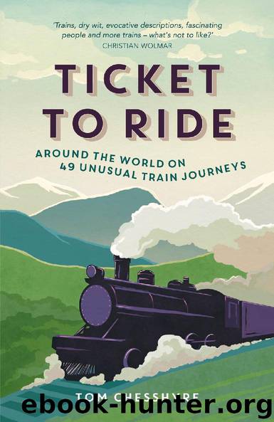 Ticket to Ride - Around the World on 49 Unusual Train Journeys by Tom Chesshyre
