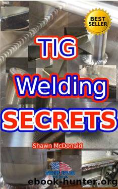 Tig Welding Secrets: An In-Depth Look At Making Aesthetically Pleasing TIG Welds by Shawn McDonald