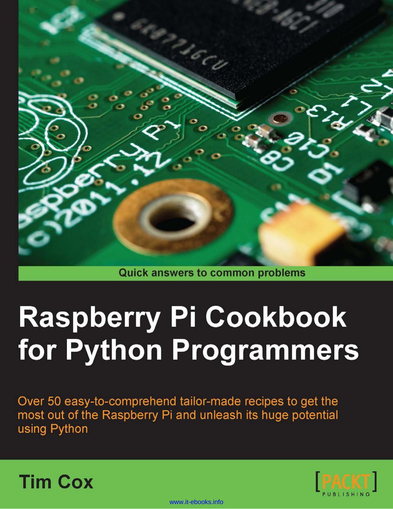 Tim Cox Raspberry Pi Cookbook for Python Programmers Over 50 easy-to-comprehend tailor-made recipes to get the most out of the Raspberry Pi and unleash its huge potential using Python by Unknown