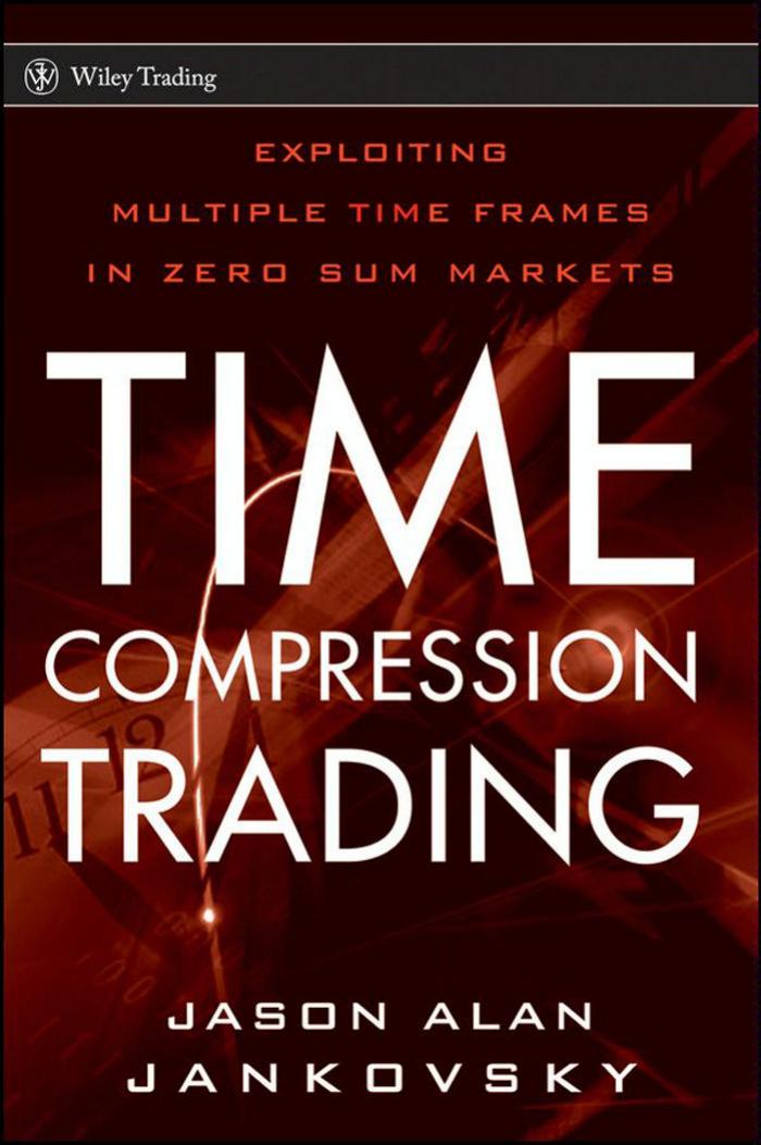Time Compression Trading: Exploiting Multiple Time Frames in Zero Sum Markets (Wiley Trading) by Jason Alan Jankovsky