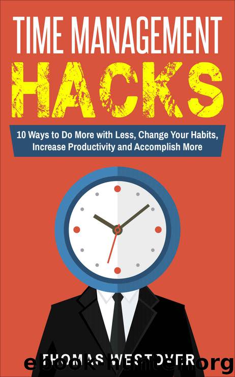 Time Management Hacks: 10 Ways to Do More with Less, Change Your Habits, Increase Productivity and Accomplish More by Thomas Westover