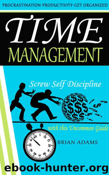 Time Management: Screw Self Discipline with this Uncommon Guide - Procrastination, Productivity & Get Organized (BONUS, Willpower, Getting Things Done, Achieve Your Goals) by Adams Brian