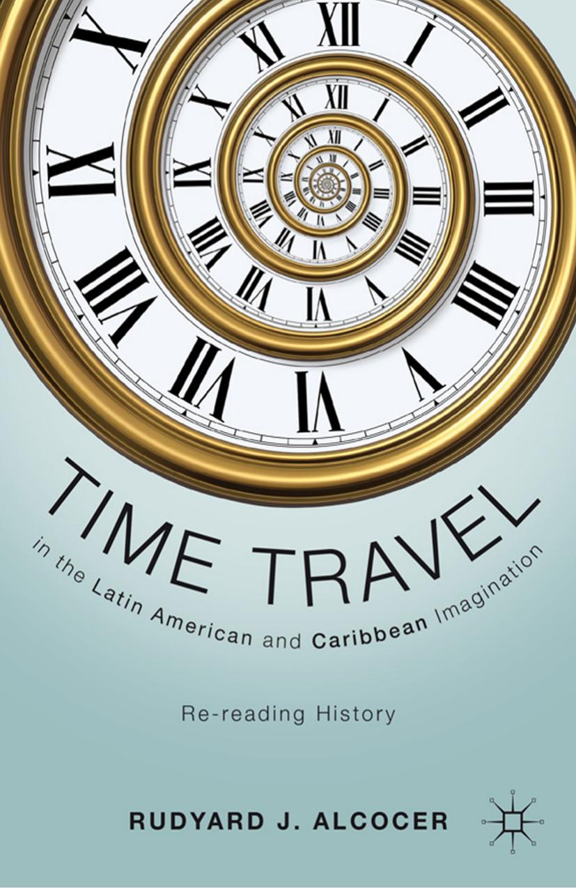 Time Travel in the Latin American and Caribbean Imagination: Re-reading History by Rudyard J. Alcocer (auth.)