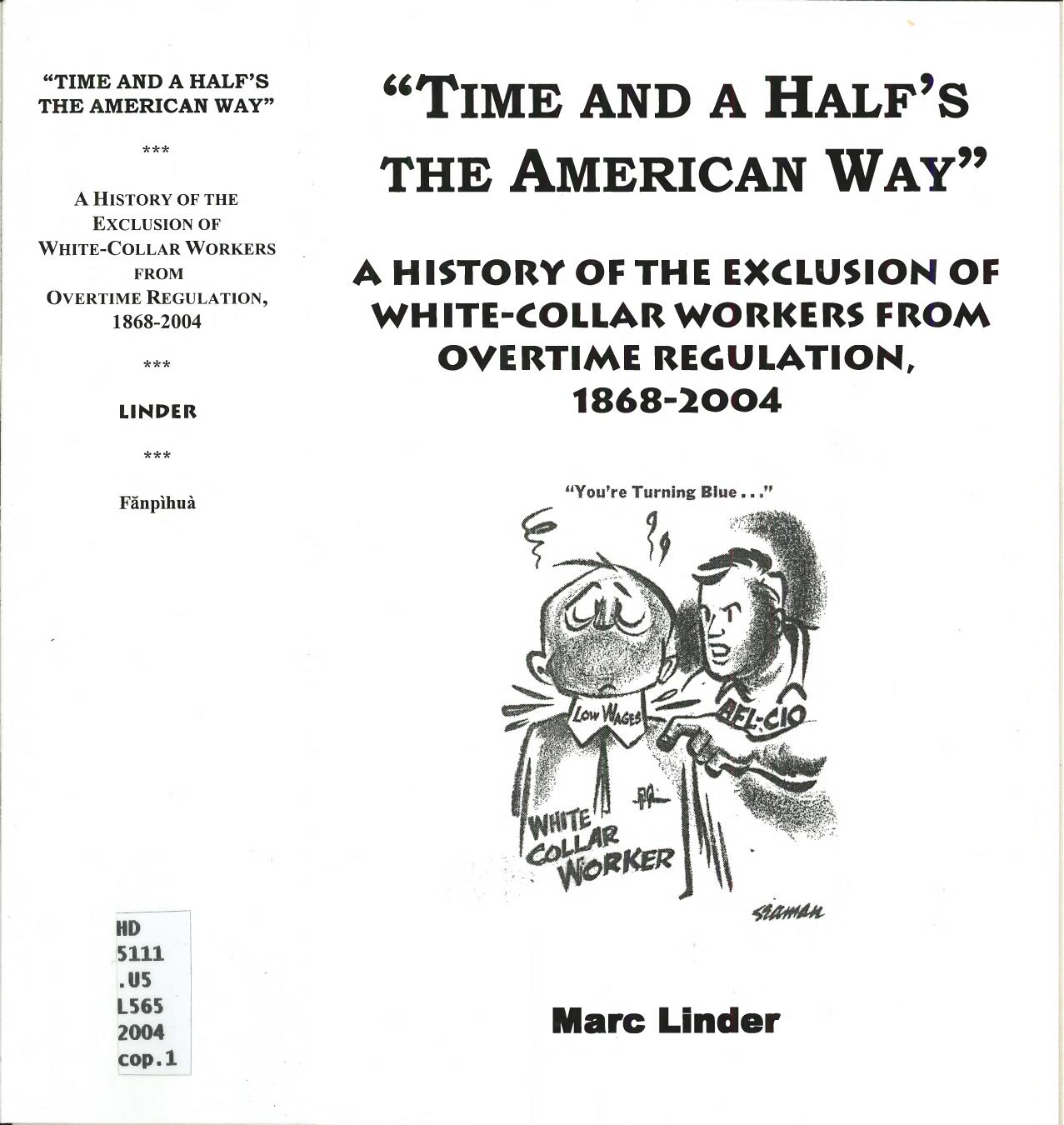 Time and a Half's the American Way: A History of the Exclusion of White-Collar Workers from Overtime Regulation, 1868-2004 by Unknow