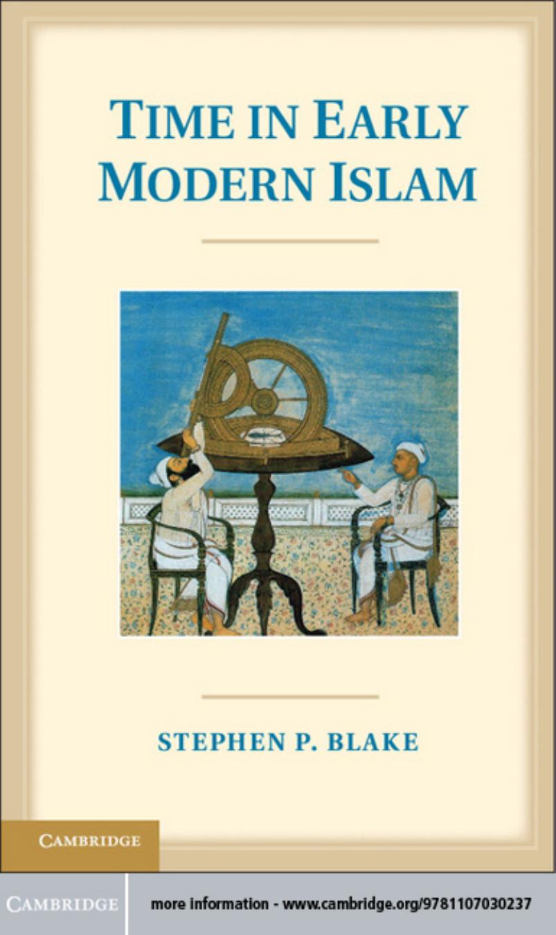 Time in Early Modern Islam: Calendar, Ceremony, and Chronology in the Safavid, Mughal, and Ottoman Empires by STEPHEN P. BLAKE