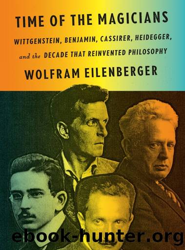 Time of the Magicians: Wittgenstein, Benjamin, Cassirer, Heidegger, and the Decade That Reinvented Philosophy by Wolfram Eilenberger