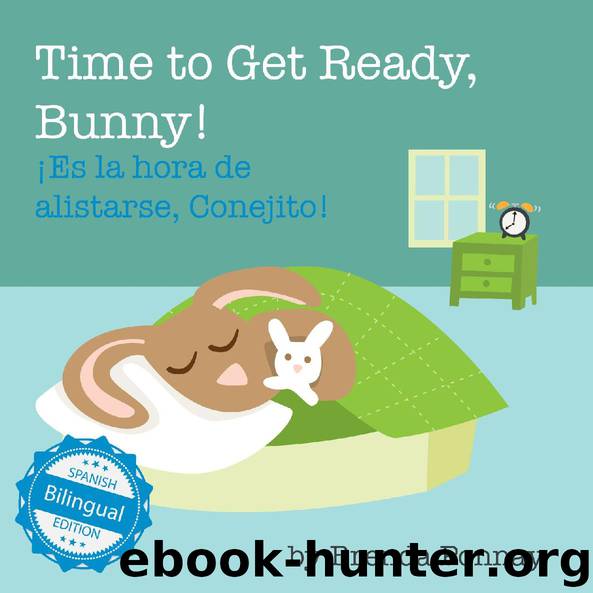 Time to Get Ready, Bunny! ¡Es la hora de alistarse, Conejito! by Brenda Ponnay