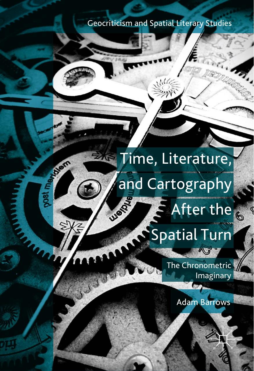 Time, Literature, and Cartography After the Spatial Turn: The Chronometric Imaginary by Adam Barrows (auth.)