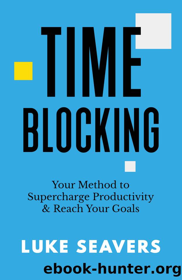 Time-Blocking: Your Method to Supercharge Productivity & Reach Your Goals by Seavers Luke