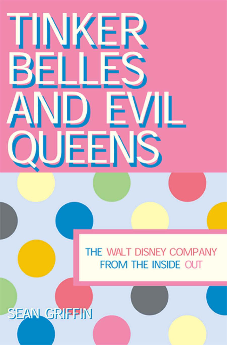 Tinker Belles and Evil Queens: The Walt Disney Company from the Inside Out by Sean Griffin