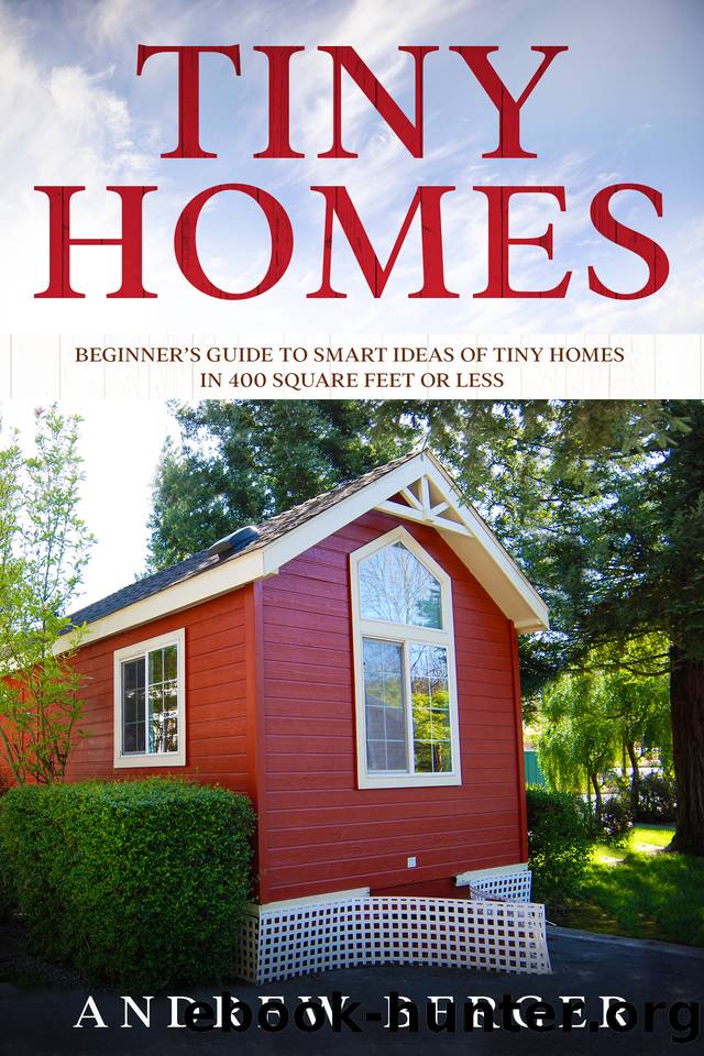 Tiny Homes: Beginner’s Guide to Smart Ideas of Tiny Homes in 400 Square Feet or Less by Berger Andrew