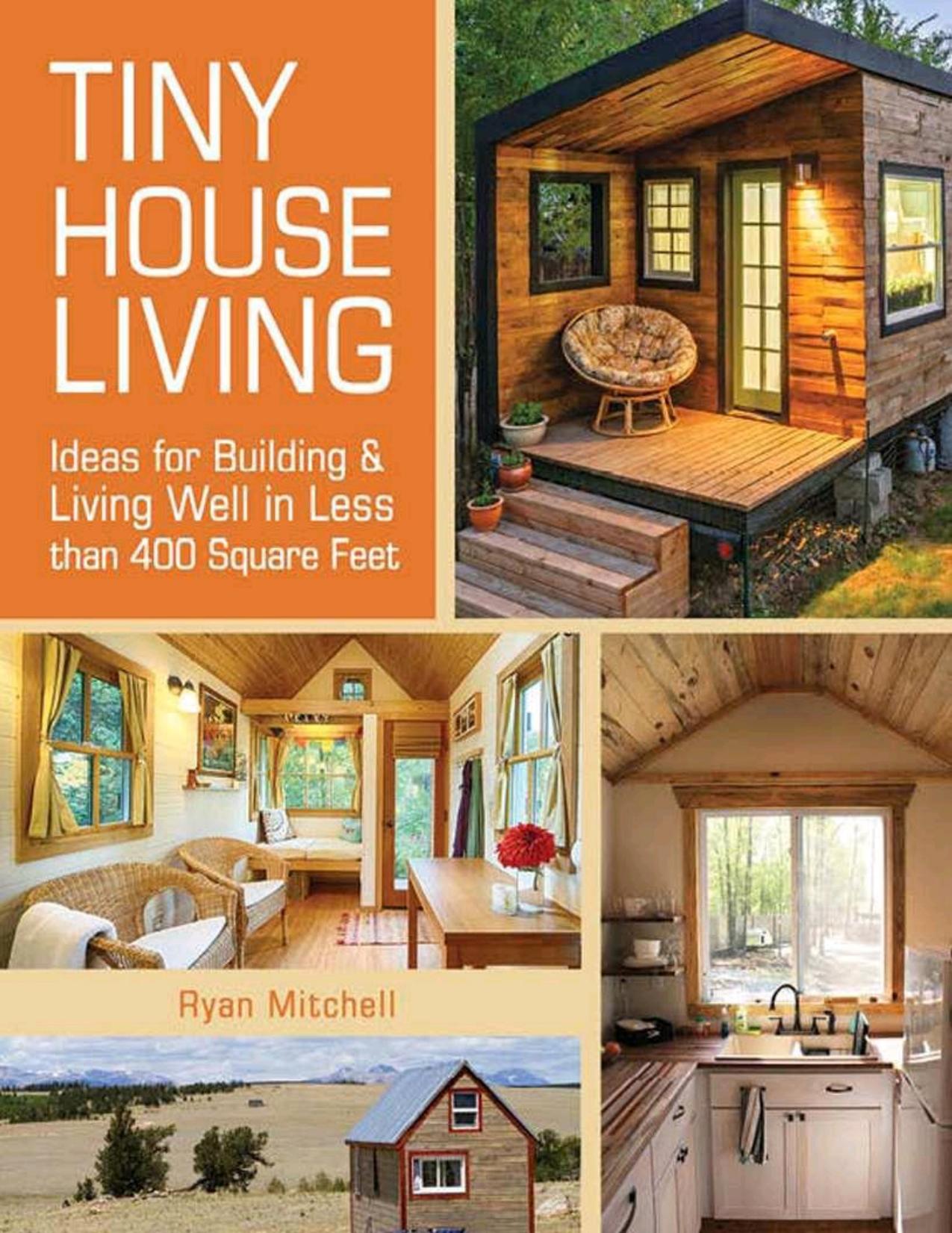 Tiny House Living: Ideas For Building and Living Well In Less than 400 Square Feet by Ryan Mitchell
