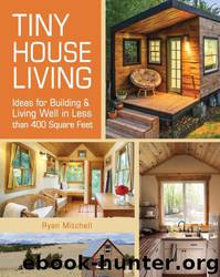 Tiny House Living: Ideas for Building and Living Well in Less Than 400 Square Feet by Ryan Mitchell