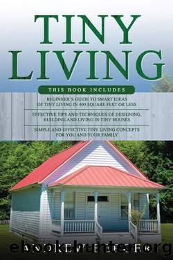 Tiny Living: 3 in 1- Beginner's Guide+ Effective Tips and Techniques+ Simple and Effective Tiny Living Concepts for You and Your Family by Andrew Berger
