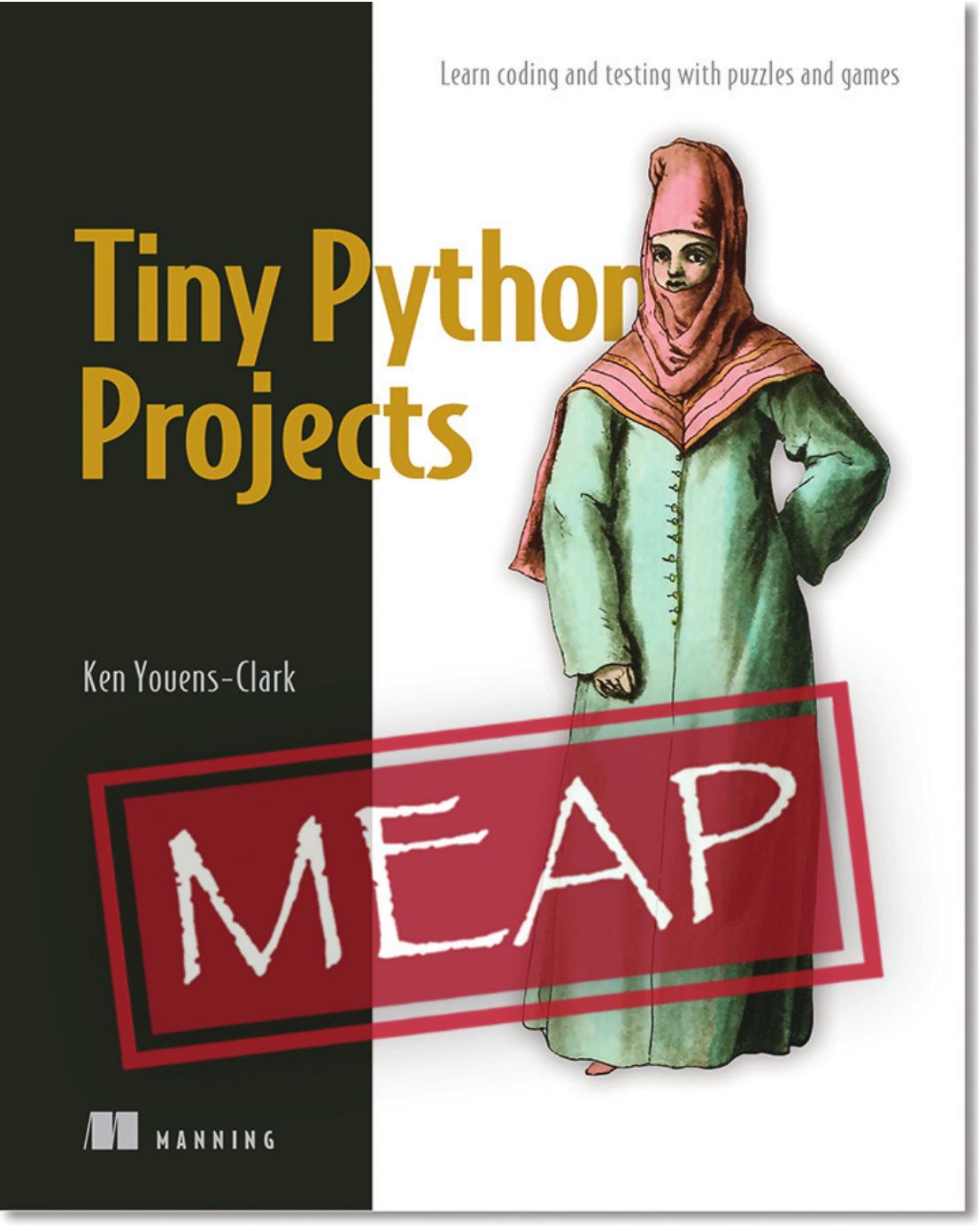 Tiny Python Projects: Coding and testing with puzzles and games MEAP V06 by Ken Youens-Clark