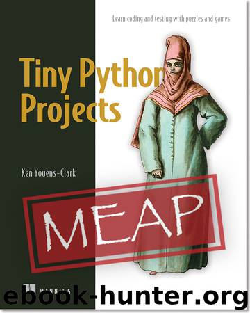 Tiny Python Projects: Learn coding and testing with puzzles and games MEAP V06 by Ken Youens-Clark