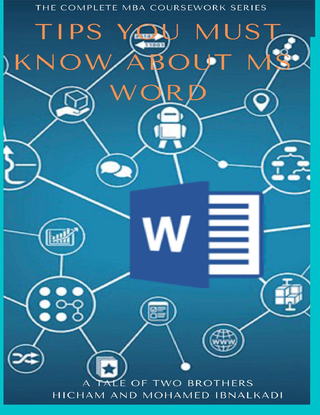 Tips You Must Know About MS Word (The Complete MBA CourseWork Series) by Ibnalkadi Hicham & Mohamed