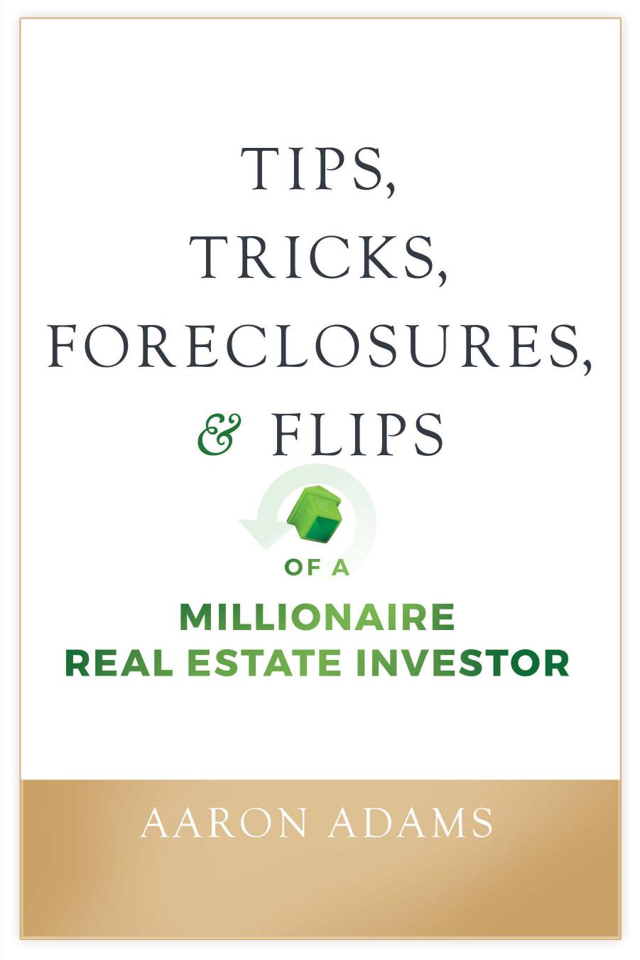 Tips, Tricks, Foreclosures, & Flips of a Millionaire Real Estate Investor by Aaron Adams