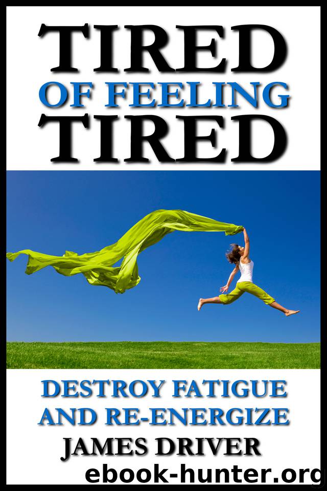 Tired of Feeling Tired: Destroy Fatigue and Re-Energize by Driver James