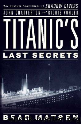Titanic's Last Secrets: The Further Adventures of Shadow Divers John Chatterton and Richie Kohler by Brad Matsen