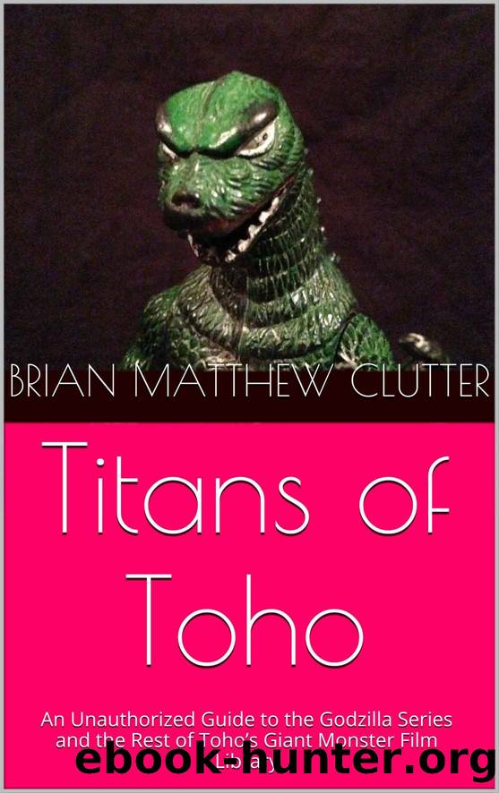 Titans of Toho: An Unauthorized Guide to the Godzilla Series and the Rest of Toho’s Giant Monster Film Library by Brian Matthew Clutter