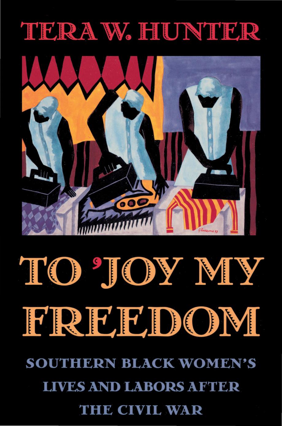 To 'Joy My Freedom: Southern Black Women's Lives and Labors after the Civil War by Tera W. Hunter