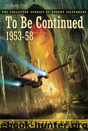 To Be Continued: The Collected Stories of Robert Silverberg, Volume One by Silverberg Robert