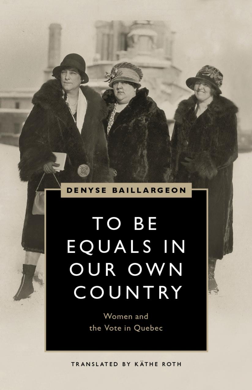 To Be Equals in Our Own Country : Women and the Vote in Quebec by Denyse Baillargeon; Käthe Roth
