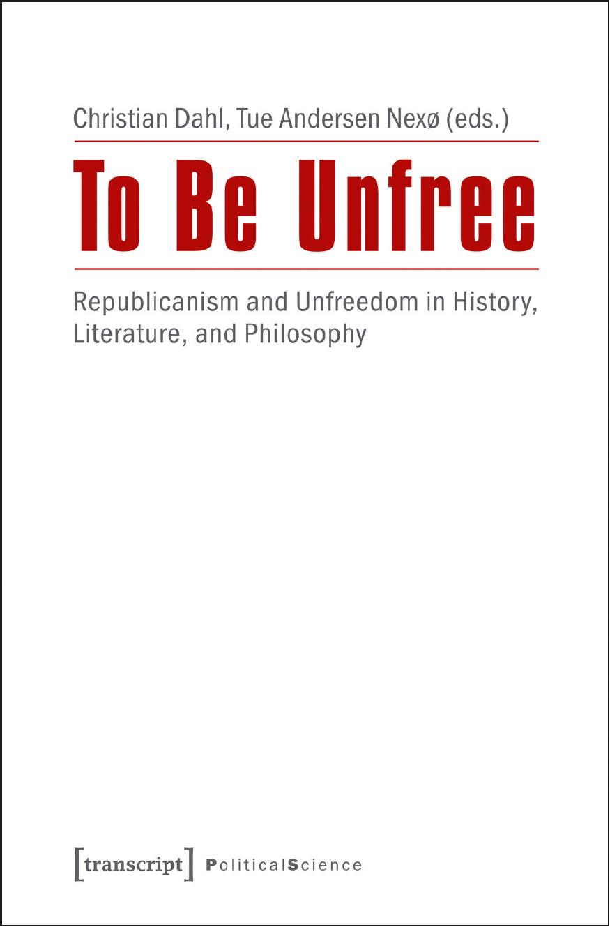 To Be Unfree: Republicanism And Unfreedom In History, Literature, And Philosophy by Christian Dahl Tue Andersen Nexø