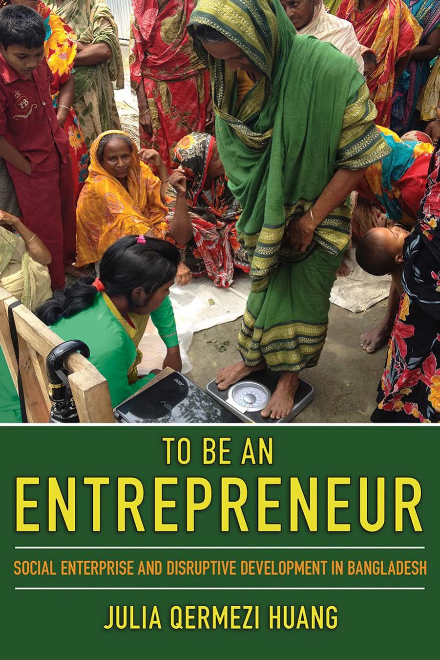 To Be an Entrepreneur: Social Enterprise and Disruptive Development in Bangladesh by Julia Qermezi Huang