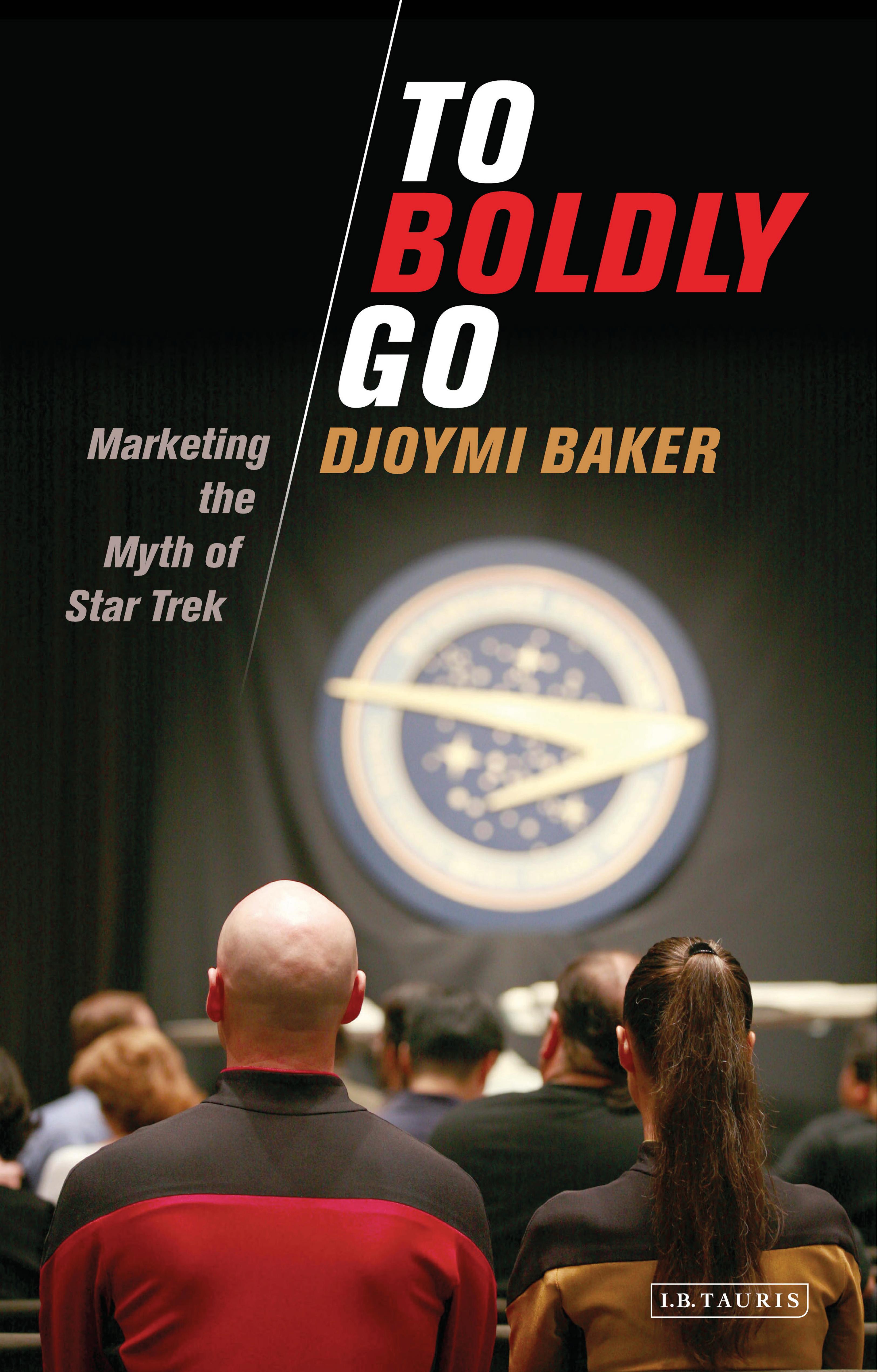 To Boldly Go : Marketing the Myth of Star Trek by Djoymi Baker