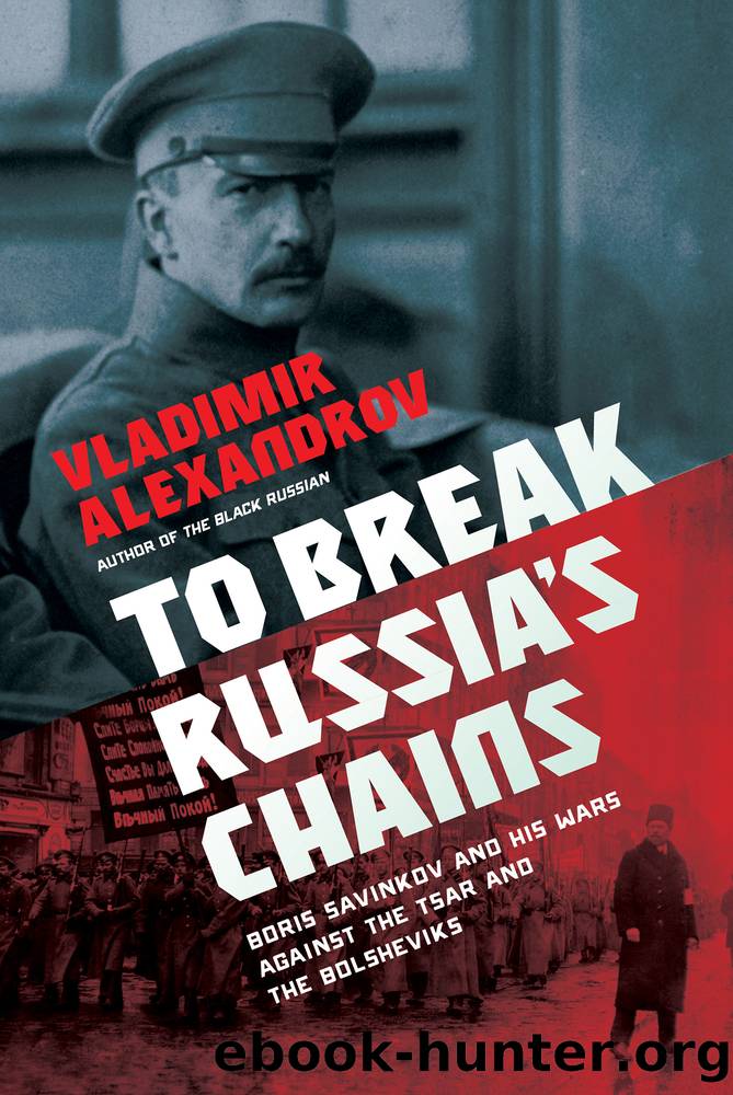 To Break Russia's Chains: Boris Savinkov and His Wars Against the Tsar and the Bolsheviks by Vladimir Alexandrov