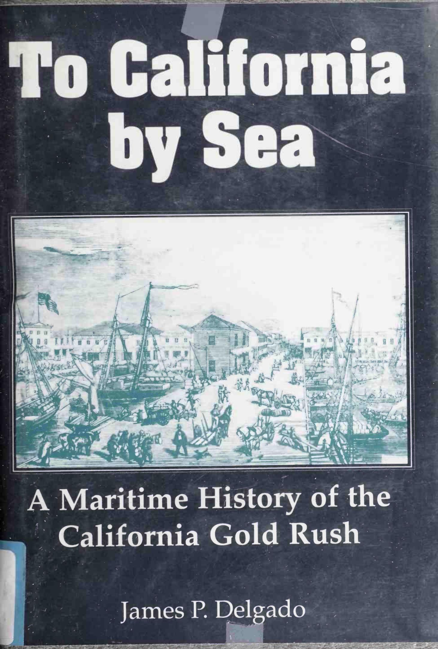 To California by Sea: A Maritime History of the California Gold Rush by James P. Delgado