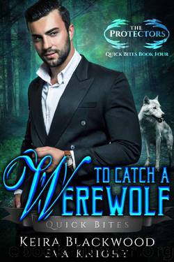 To Catch a Werewolf: A Wolf Shifter Paranormal Romance (The Protectors Quick Bites Book 4) by Keira Blackwood & Eva Knight