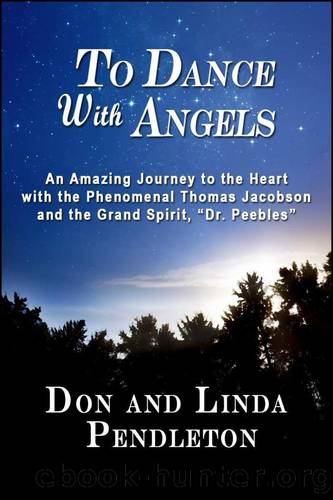 To Dance With Angels: An Amazing Journey to the Heart With the Phenomenal Thomas Jacobson and the Grand Spirit, 'Dr. Peebles' by Don Pendleton & Linda Pendleton