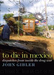 To Die in Mexico: Dispatches From Inside the Drug War by John Gibler